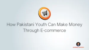 How Pakistani Youth Can Make Money Through E-commerce